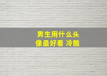 男生用什么头像最好看 冷酷